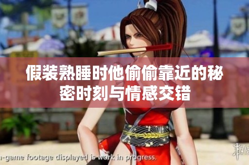 假装熟睡时他偷偷靠近的秘密时刻与情感交错