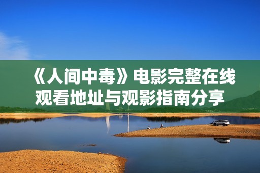 《人间中毒》电影完整在线观看地址与观影指南分享