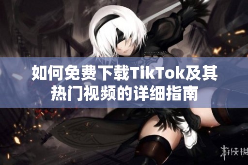 如何免费下载TikTok及其热门视频的详细指南