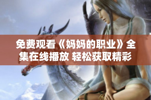 免费观看《妈妈的职业》全集在线播放 轻松获取精彩内容分享