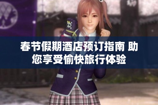 春节假期酒店预订指南 助您享受愉快旅行体验
