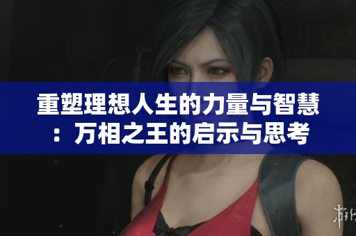 重塑理想人生的力量与智慧：万相之王的启示与思考