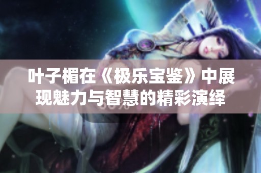 叶子楣在《极乐宝鉴》中展现魅力与智慧的精彩演绎