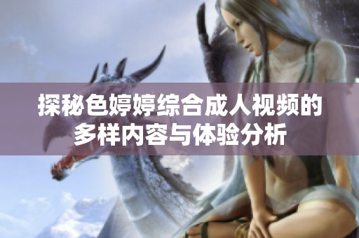 探秘色婷婷综合成人视频的多样内容与体验分析