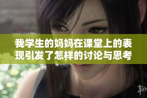我学生的妈妈在课堂上的表现引发了怎样的讨论与思考