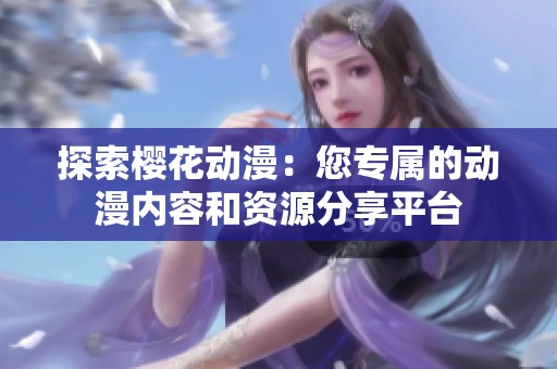 探索樱花动漫：您专属的动漫内容和资源分享平台
