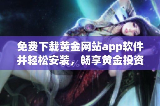 免费下载黄金网站app软件并轻松安装，畅享黄金投资的便捷体验