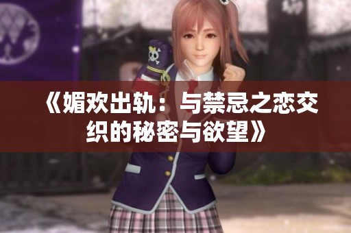 《媚欢出轨：与禁忌之恋交织的秘密与欲望》