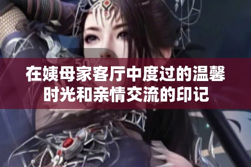 在姨母家客厅中度过的温馨时光和亲情交流的印记