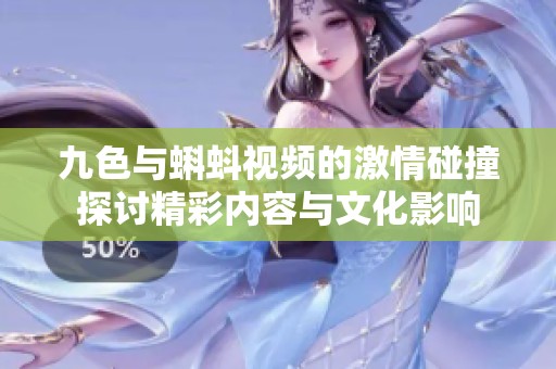 九色与蝌蚪视频的激情碰撞探讨精彩内容与文化影响