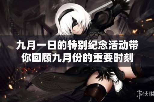 九月一日的特别纪念活动带你回顾九月份的重要时刻