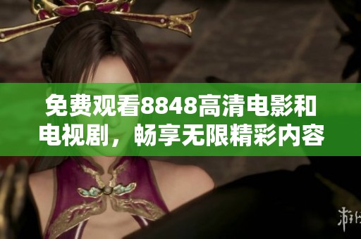 免费观看8848高清电影和电视剧，畅享无限精彩内容的最佳选择