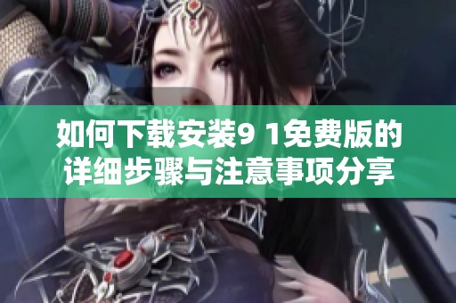 如何下载安装9 1免费版的详细步骤与注意事项分享