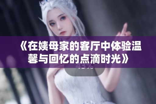 《在姨母家的客厅中体验温馨与回忆的点滴时光》