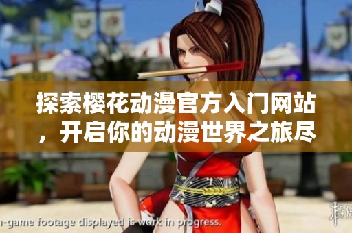 探索樱花动漫官方入门网站，开启你的动漫世界之旅尽在其中