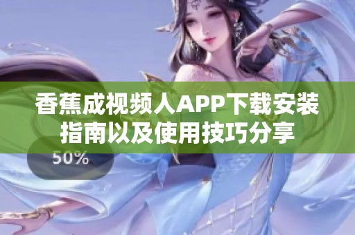 香蕉成视频人APP下载安装指南以及使用技巧分享
