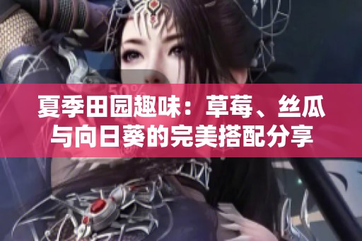 夏季田园趣味：草莓、丝瓜与向日葵的完美搭配分享