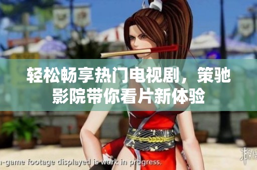 轻松畅享热门电视剧，策驰影院带你看片新体验