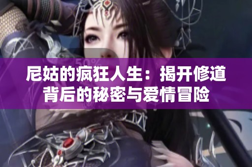 尼姑的疯狂人生：揭开修道背后的秘密与爱情冒险