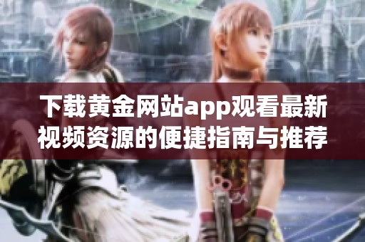 下载黄金网站app观看最新视频资源的便捷指南与推荐