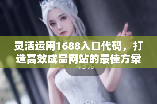 灵活运用1688入口代码，打造高效成品网站的最佳方案解析