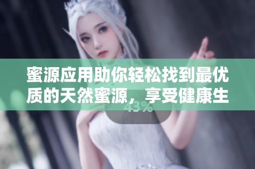 蜜源应用助你轻松找到最优质的天然蜜源，享受健康生活