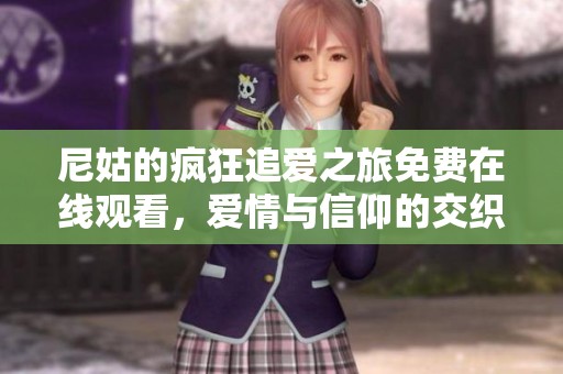 尼姑的疯狂追爱之旅免费在线观看，爱情与信仰的交织