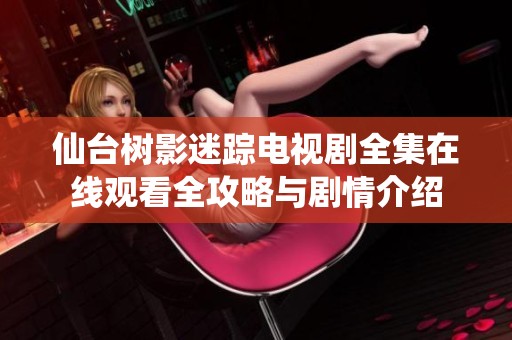 仙台树影迷踪电视剧全集在线观看全攻略与剧情介绍