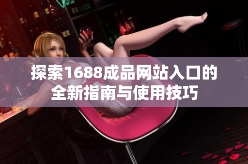 探索1688成品网站入口的全新指南与使用技巧