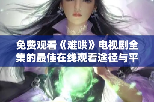 免费观看《难哄》电视剧全集的最佳在线观看途径与平台推荐