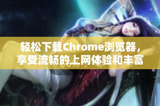 轻松下载Chrome浏览器，享受流畅的上网体验和丰富的扩展功能