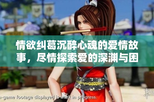 情欲纠葛沉醉心魂的爱情故事，尽情探索爱的深渊与困惑