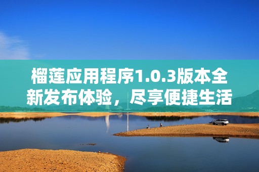 榴莲应用程序1.0.3版本全新发布体验，尽享便捷生活服务！