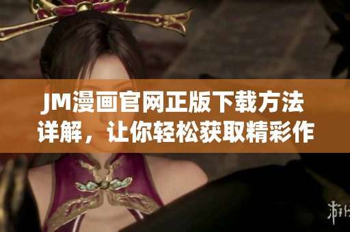 JM漫画官网正版下载方法详解，让你轻松获取精彩作品