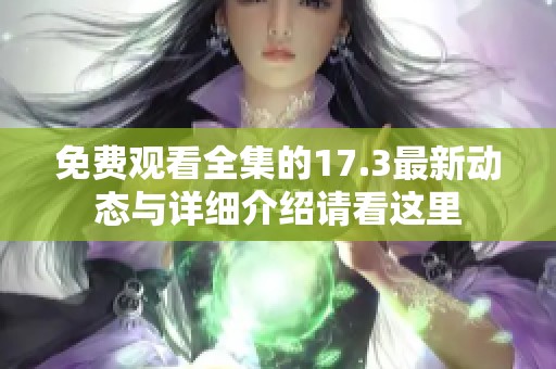 免费观看全集的17.3最新动态与详细介绍请看这里