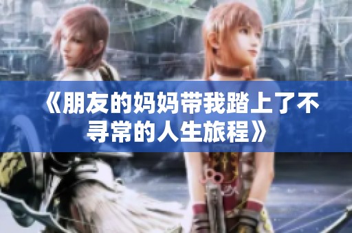 《朋友的妈妈带我踏上了不寻常的人生旅程》
