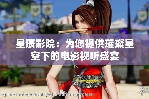 星辰影院：为您提供璀璨星空下的电影视听盛宴