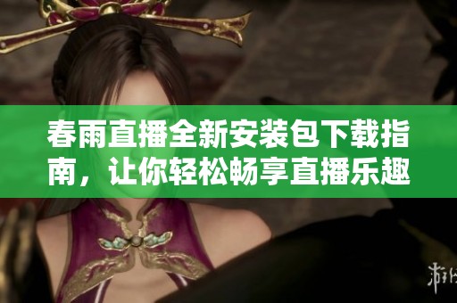 春雨直播全新安装包下载指南，让你轻松畅享直播乐趣