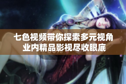 七色视频带你探索多元视角 业内精品影视尽收眼底