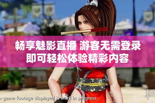 畅享魅影直播 游客无需登录即可轻松体验精彩内容