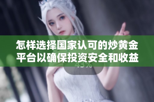 怎样选择国家认可的炒黄金平台以确保投资安全和收益稳定