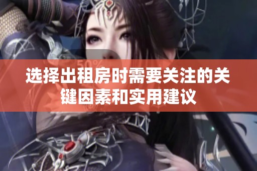 选择出租房时需要关注的关键因素和实用建议
