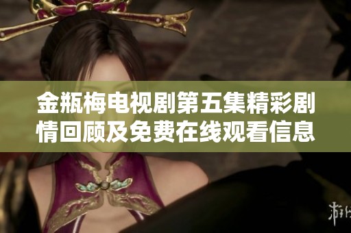 金瓶梅电视剧第五集精彩剧情回顾及免费在线观看信息简介