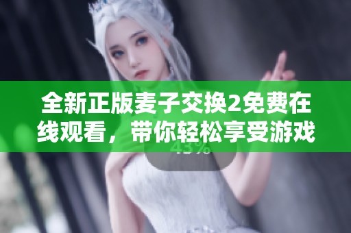 全新正版麦子交换2免费在线观看，带你轻松享受游戏乐趣！
