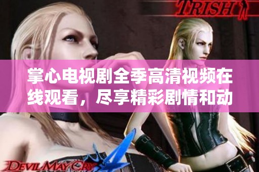 掌心电视剧全季高清视频在线观看，尽享精彩剧情和动人故事