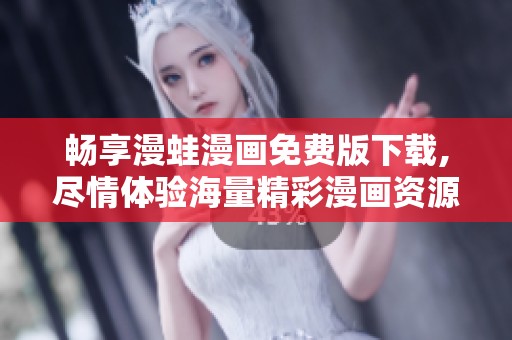 畅享漫蛙漫画免费版下载,尽情体验海量精彩漫画资源