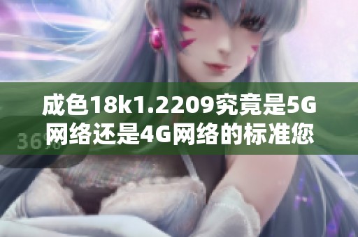 成色18k1.2209究竟是5G网络还是4G网络的标准您了解吗