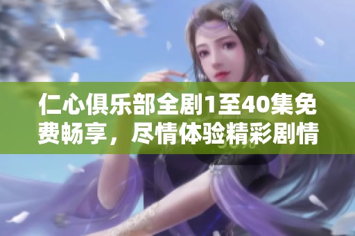 仁心俱乐部全剧1至40集免费畅享，尽情体验精彩剧情！