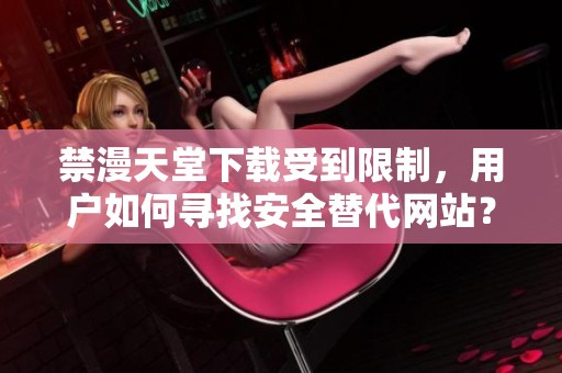 禁漫天堂下载受到限制，用户如何寻找安全替代网站？