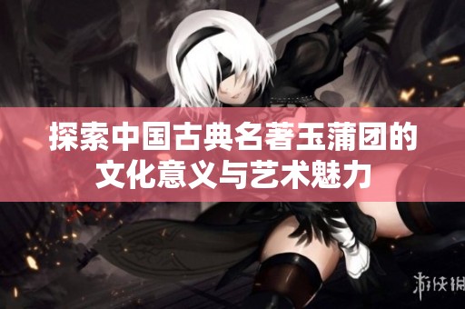 探索中国古典名著玉蒲团的文化意义与艺术魅力